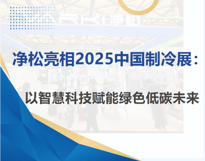 净松亮相2025中国制冷展：以智慧科技赋能绿色低碳未来